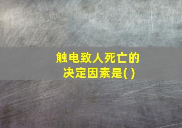 触电致人死亡的决定因素是( )